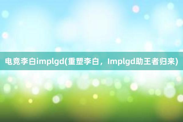 电竞李白implgd(重塑李白，Implgd助王者归来)