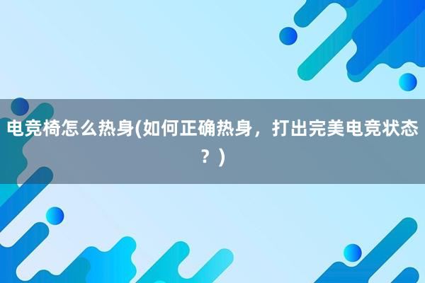 电竞椅怎么热身(如何正确热身，打出完美电竞状态？)