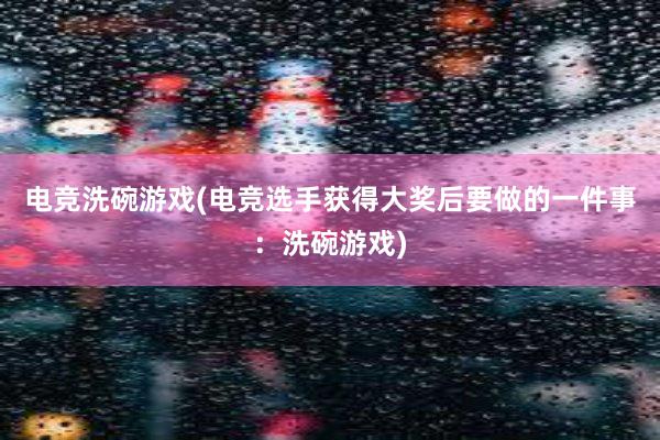 电竞洗碗游戏(电竞选手获得大奖后要做的一件事：洗碗游戏)