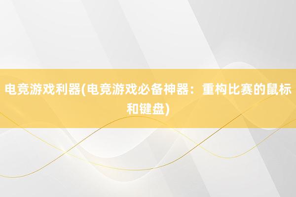 电竞游戏利器(电竞游戏必备神器：重构比赛的鼠标和键盘)