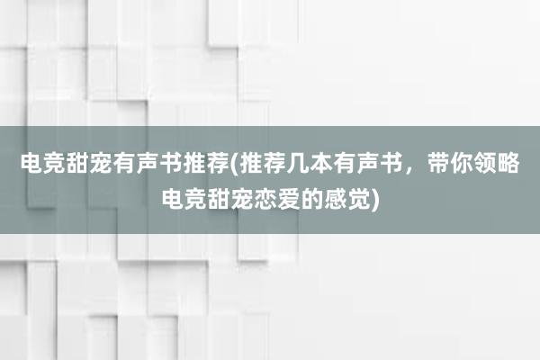 电竞甜宠有声书推荐(推荐几本有声书，带你领略电竞甜宠恋爱的感觉)