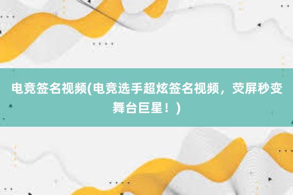 电竞签名视频(电竞选手超炫签名视频，荧屏秒变舞台巨星！)