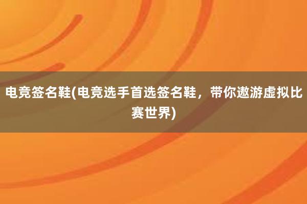 电竞签名鞋(电竞选手首选签名鞋，带你遨游虚拟比赛世界)