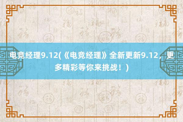 电竞经理9.12(《电竞经理》全新更新9.12，更多精彩等你来挑战！)