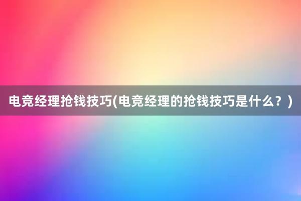 电竞经理抢钱技巧(电竞经理的抢钱技巧是什么？)