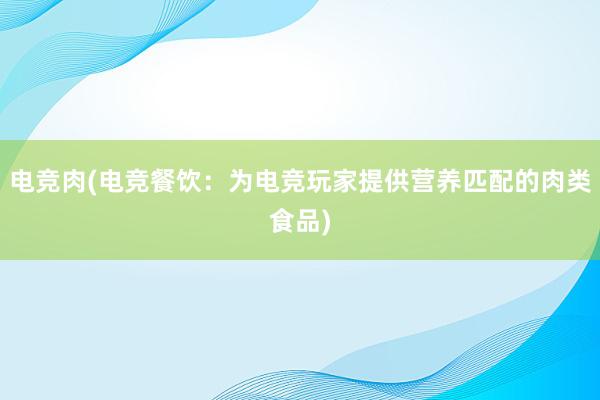 电竞肉(电竞餐饮：为电竞玩家提供营养匹配的肉类食品)
