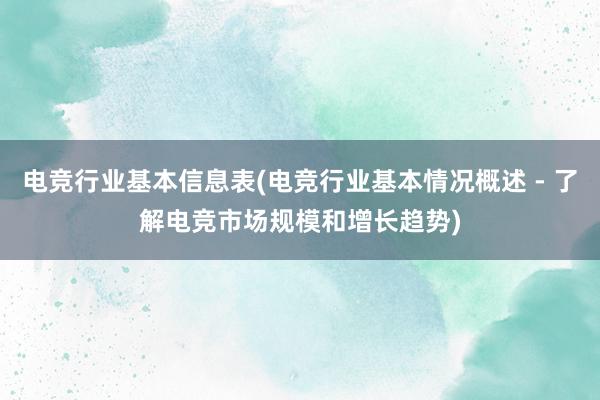 电竞行业基本信息表(电竞行业基本情况概述 - 了解电竞市场规模和增长趋势)