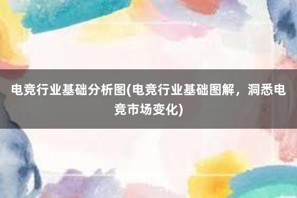 电竞行业基础分析图(电竞行业基础图解，洞悉电竞市场变化)