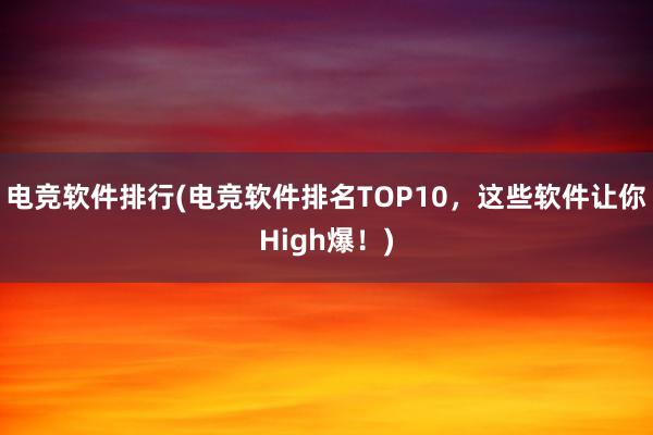 电竞软件排行(电竞软件排名TOP10，这些软件让你High爆！)