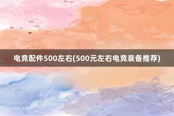 电竞配件500左右(500元左右电竞装备推荐)