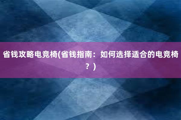 省钱攻略电竞椅(省钱指南：如何选择适合的电竞椅？)