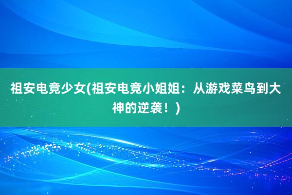 祖安电竞少女(祖安电竞小姐姐：从游戏菜鸟到大神的逆袭！)