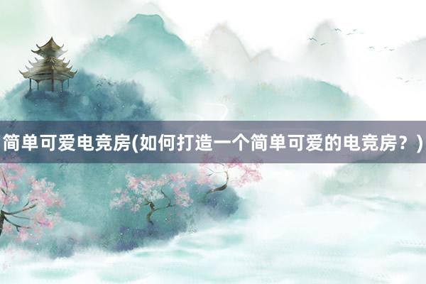 简单可爱电竞房(如何打造一个简单可爱的电竞房？)