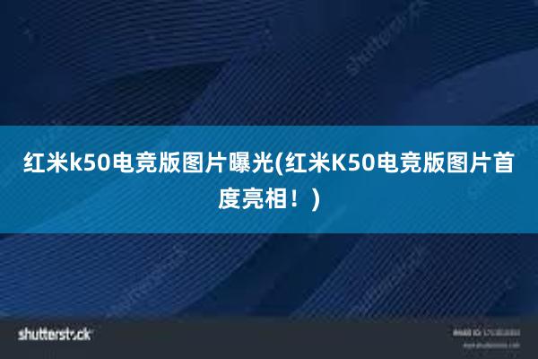 红米k50电竞版图片曝光(红米K50电竞版图片首度亮相！)