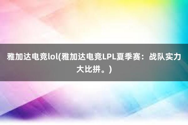 雅加达电竞lol(雅加达电竞LPL夏季赛：战队实力大比拼。)