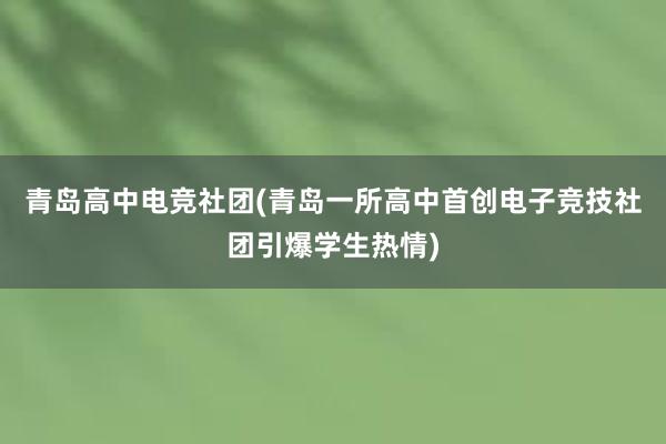 青岛高中电竞社团(青岛一所高中首创电子竞技社团引爆学生热情)