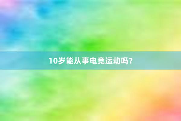 10岁能从事电竞运动吗？