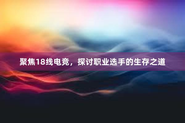 聚焦18线电竞，探讨职业选手的生存之道