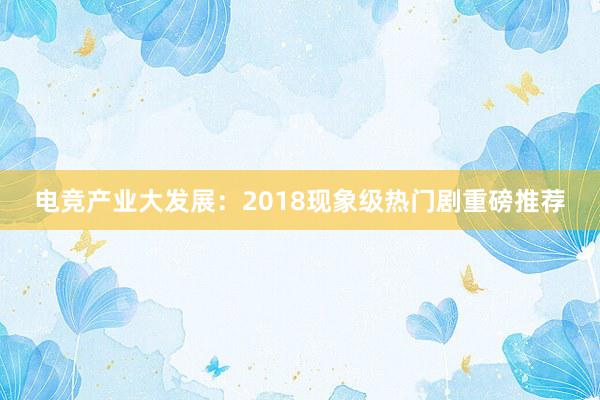 电竞产业大发展：2018现象级热门剧重磅推荐