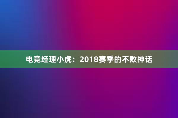 电竞经理小虎：2018赛季的不败神话