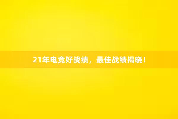 21年电竞好战绩，最佳战绩揭晓！