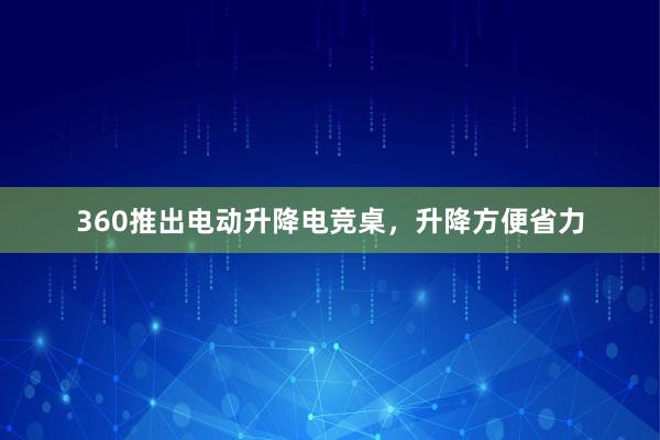 360推出电动升降电竞桌，升降方便省力