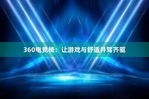 360电竞椅：让游戏与舒适并驾齐驱