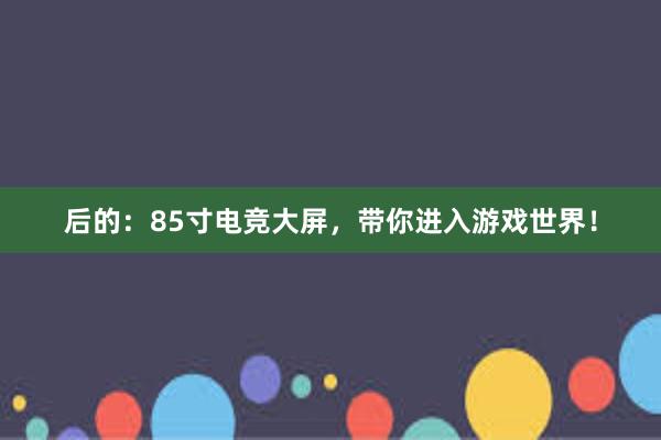 后的：85寸电竞大屏，带你进入游戏世界！