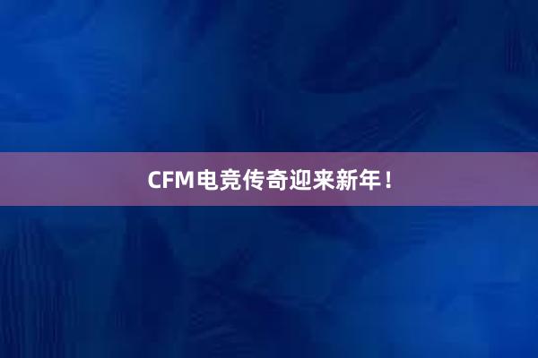 CFM电竞传奇迎来新年！