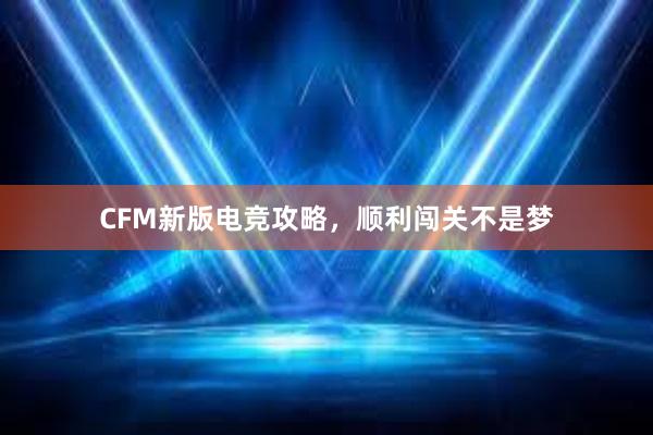 CFM新版电竞攻略，顺利闯关不是梦