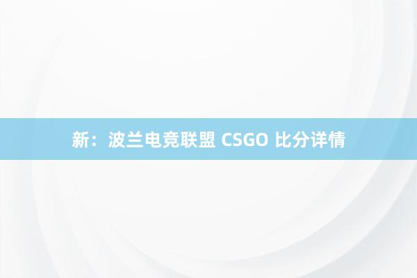 新：波兰电竞联盟 CSGO 比分详情