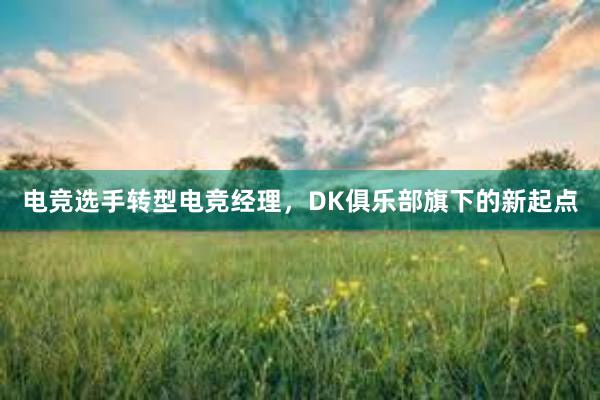 电竞选手转型电竞经理，DK俱乐部旗下的新起点