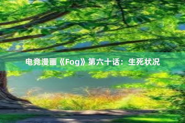 电竞漫画《Fog》第六十话：生死状况