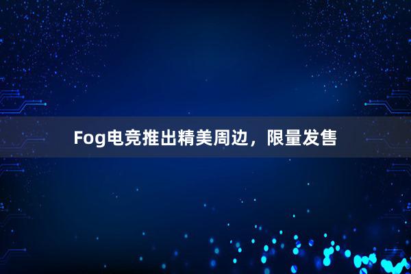 Fog电竞推出精美周边，限量发售