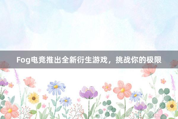 Fog电竞推出全新衍生游戏，挑战你的极限