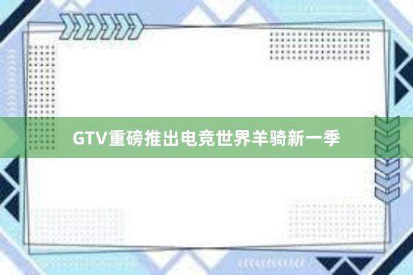 GTV重磅推出电竞世界羊骑新一季