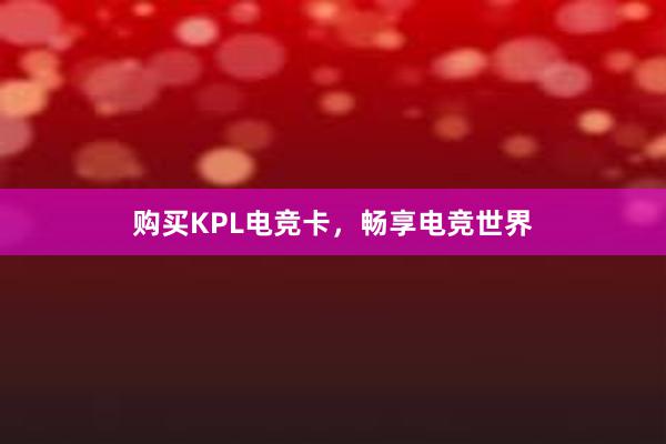 购买KPL电竞卡，畅享电竞世界