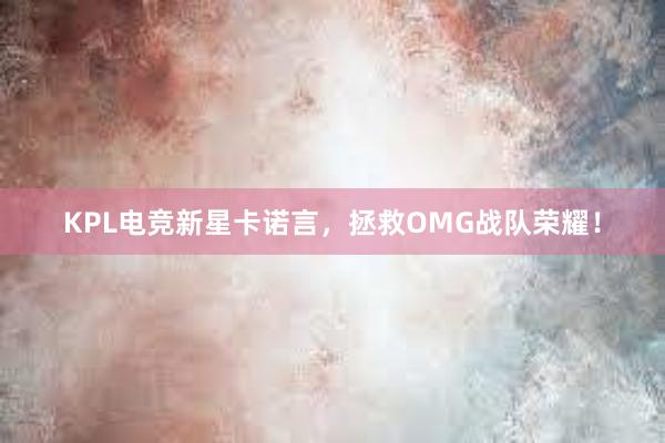 KPL电竞新星卡诺言，拯救OMG战队荣耀！