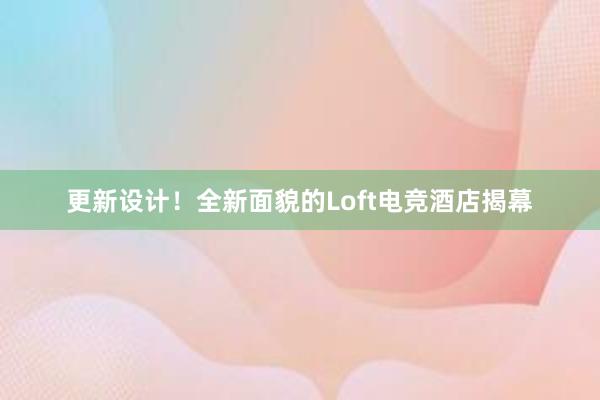 更新设计！全新面貌的Loft电竞酒店揭幕