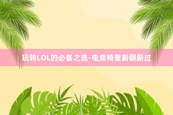 玩转LOL的必备之选-电竞椅重新翻新过