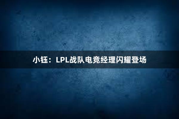 小钰：LPL战队电竞经理闪耀登场