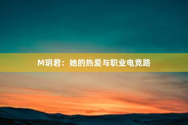 M玥君：她的热爱与职业电竞路