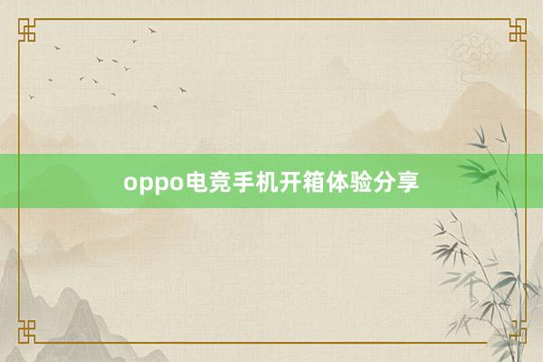 oppo电竞手机开箱体验分享