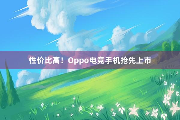 性价比高！Oppo电竞手机抢先上市