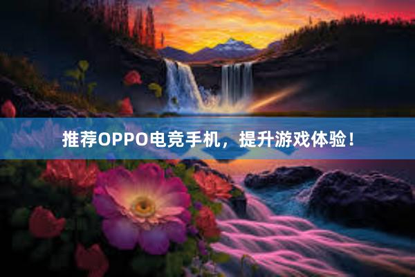 推荐OPPO电竞手机，提升游戏体验！