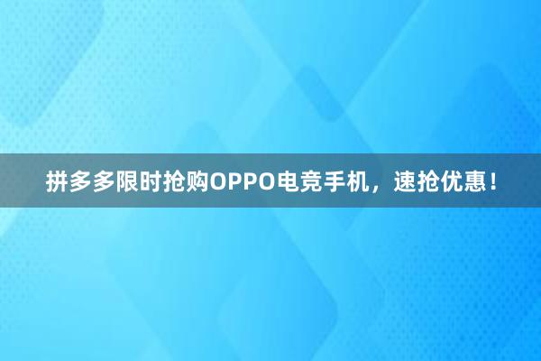 拼多多限时抢购OPPO电竞手机，速抢优惠！