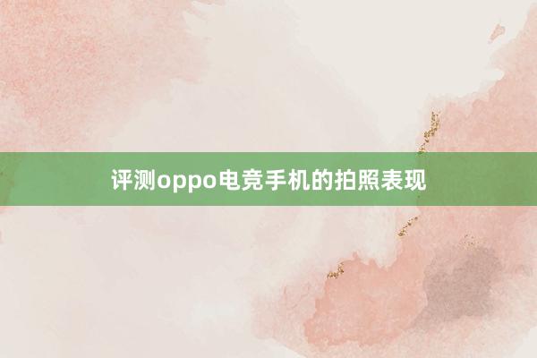 评测oppo电竞手机的拍照表现