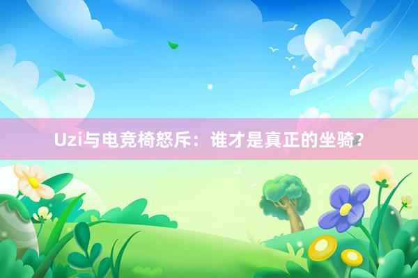 Uzi与电竞椅怒斥：谁才是真正的坐骑？