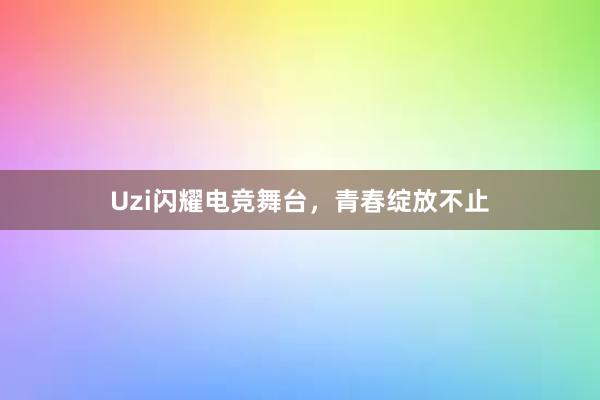 Uzi闪耀电竞舞台，青春绽放不止