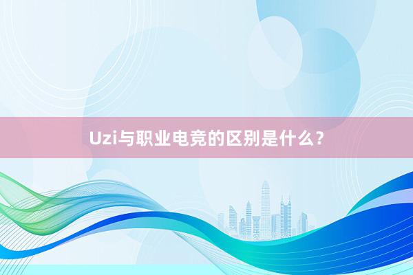 Uzi与职业电竞的区别是什么？